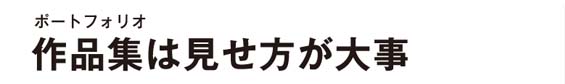 作品集(ポートフォリオ)は見せ方が大事